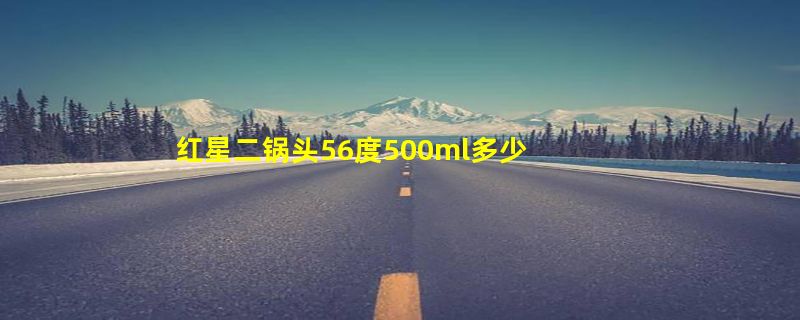 红星二锅头56度500ml多少钱