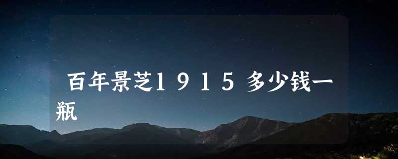 百年景芝1915多少钱一瓶