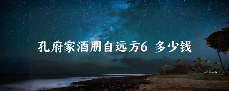 孔府家酒朋自远方6多少钱