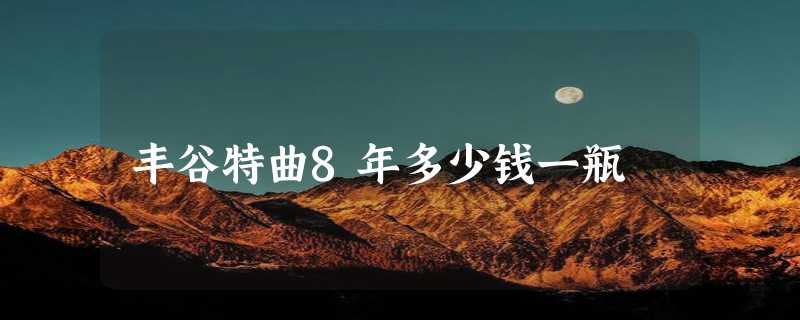 丰谷特曲8年多少钱一瓶