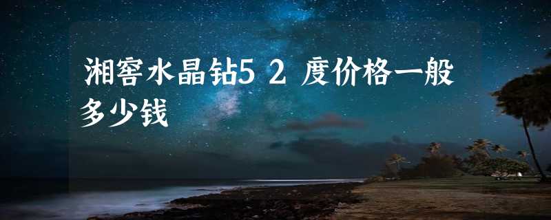 湘窖水晶钻52度价格一般多少钱