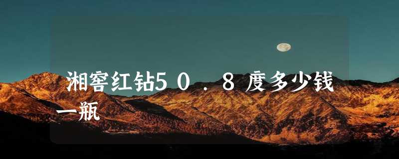 湘窖红钻50.8度多少钱一瓶