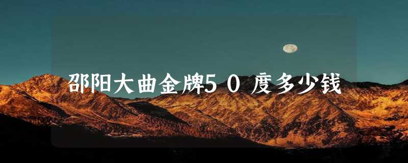 邵阳大曲金牌50度多少钱