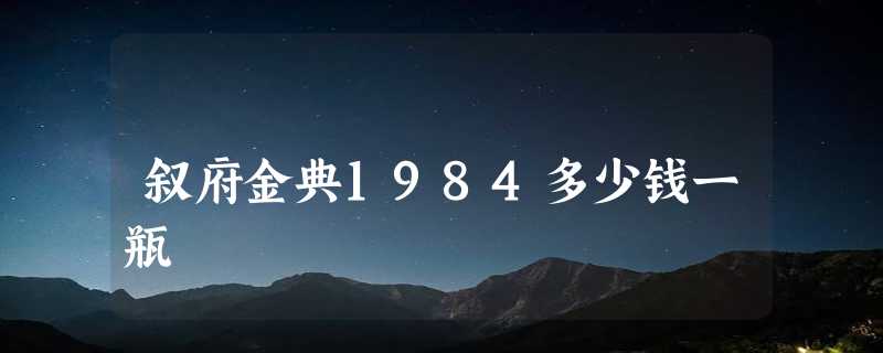 叙府金典1984多少钱一瓶