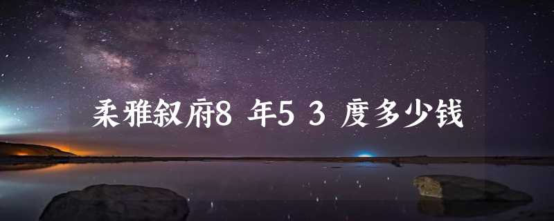 柔雅叙府8年53度多少钱