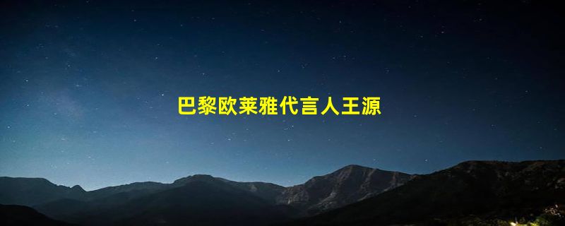 巴黎欧莱雅代言人王源