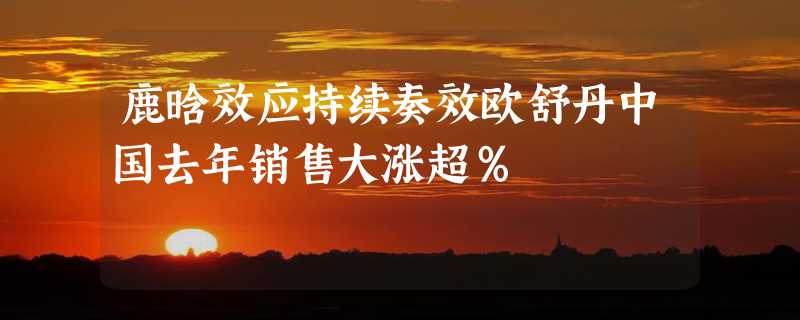 鹿晗效应持续奏效欧舒丹中国去年销售大涨超％