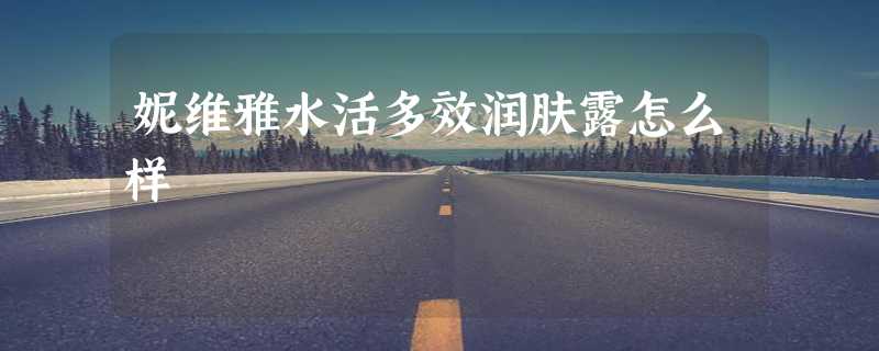 妮维雅水活多效润肤露怎么样