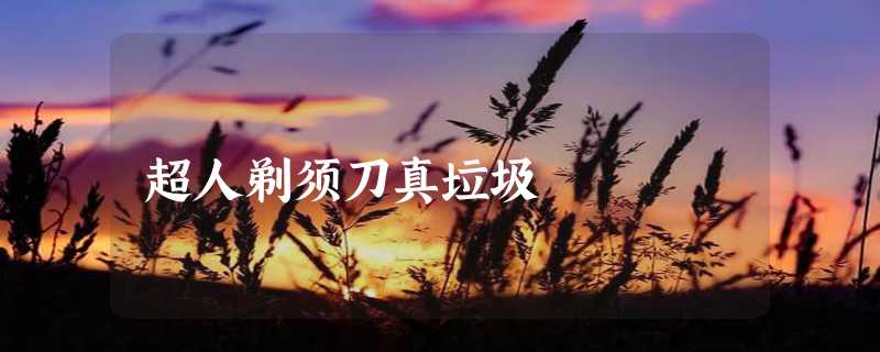 超人剃须刀真垃圾