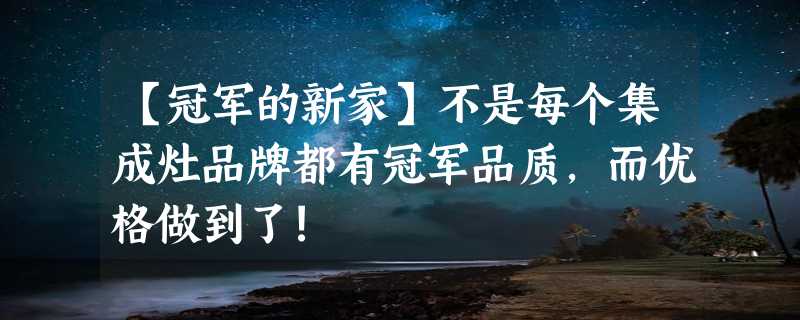 【冠军的新家】不是每个集成灶品牌都有冠军品质，而优格做到了!