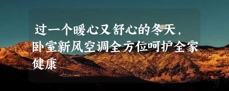 过一个暖心又舒心的冬天，卧室新风空调全方位呵护全家健康