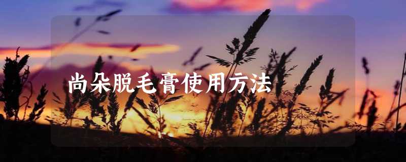 尚朵脱毛膏使用方法