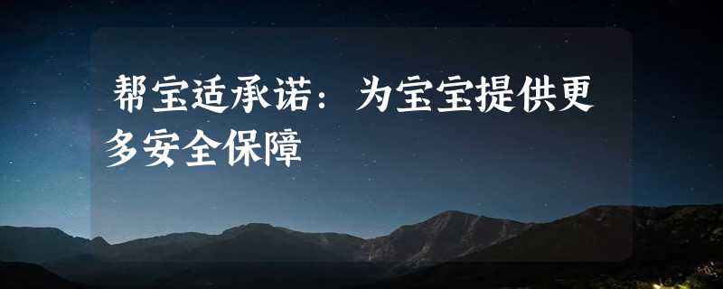 帮宝适承诺：为宝宝提供更多安全保障