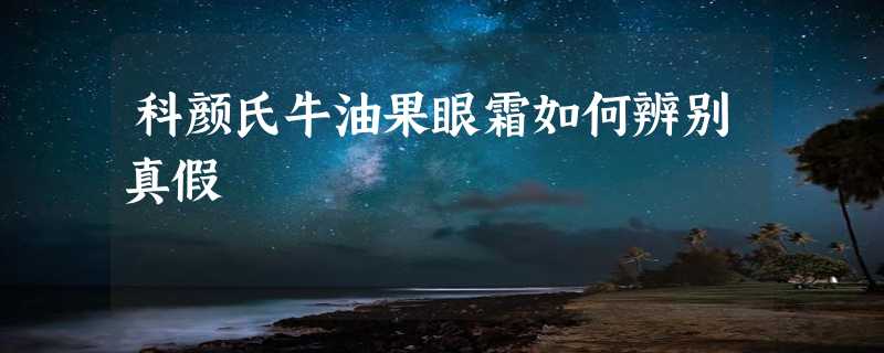 科颜氏牛油果眼霜如何辨别真假