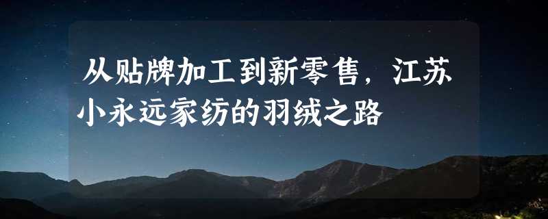 从贴牌加工到新零售，江苏小永远家纺的羽绒之路