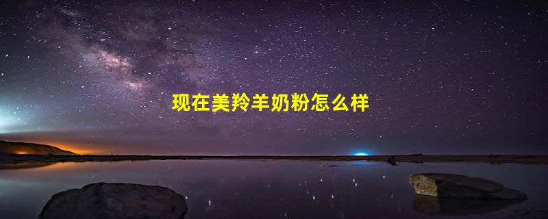 现在美羚羊奶粉怎么样