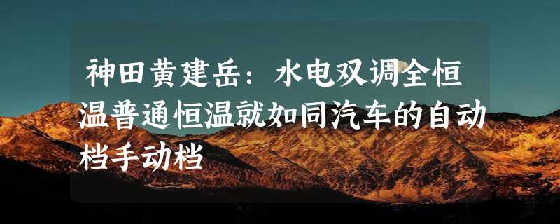 神田黄建岳：水电双调全恒温普通恒温就如同汽车的自动档手动档