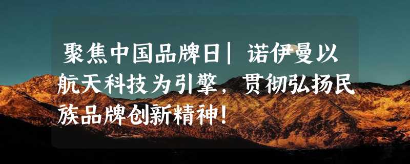 聚焦中国品牌日|诺伊曼以航天科技为引擎，贯彻弘扬民族品牌创新精神！