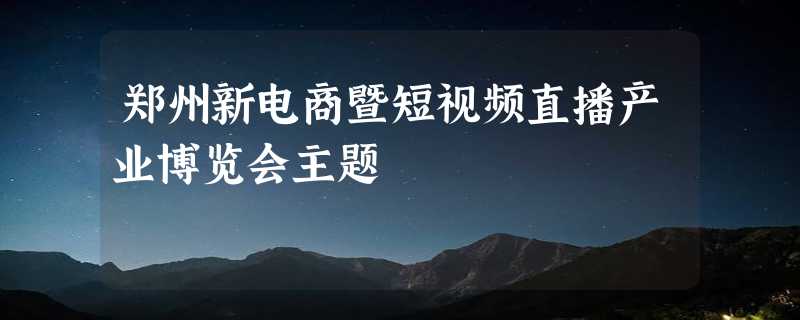 郑州新电商暨短视频直播产业博览会主题