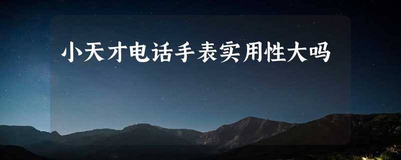 小天才电话手表实用性大吗