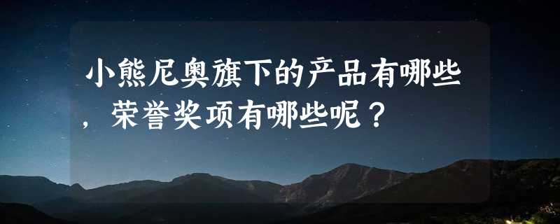 小熊尼奥旗下的产品有哪些，荣誉奖项有哪些呢？