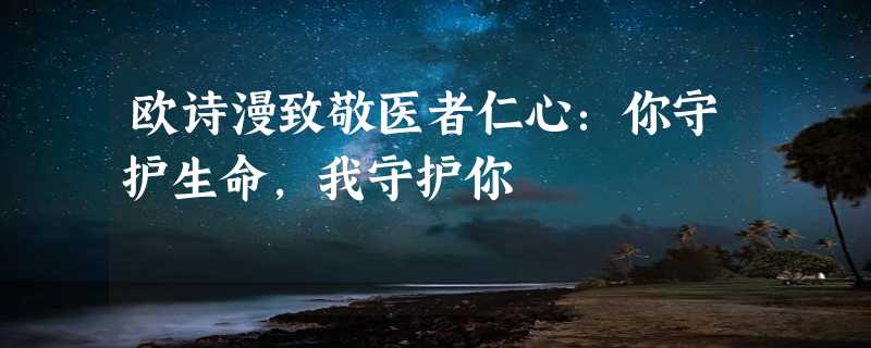 欧诗漫致敬医者仁心：你守护生命，我守护你