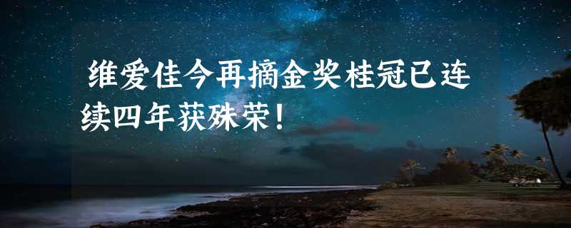 维爱佳今再摘金奖桂冠已连续四年获殊荣！