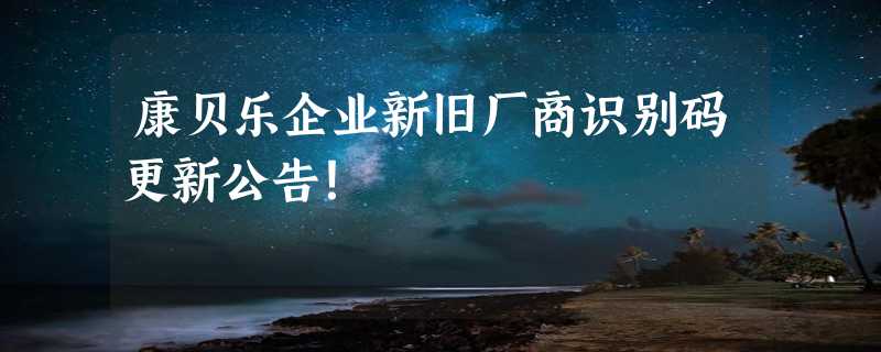 康贝乐企业新旧厂商识别码更新公告！