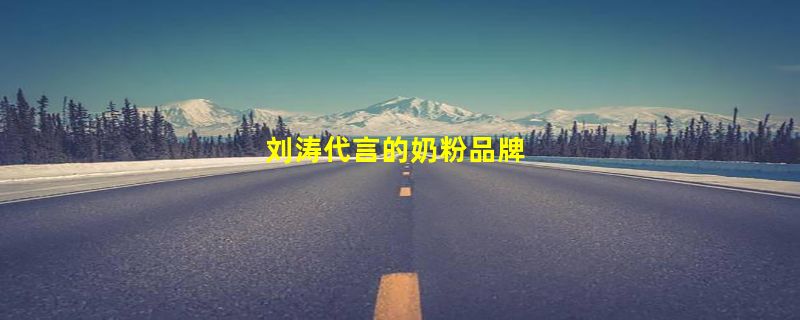 刘涛代言的奶粉品牌