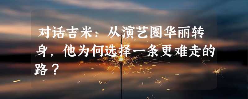 对话吉米：从演艺圈华丽转身，他为何选择一条更难走的路？