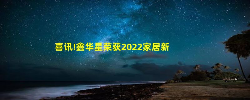 喜讯!鑫华星荣获2022家居新国货品牌指数研究暖通行业领军品牌