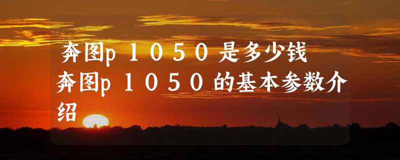 奔图p1050是多少钱 奔图p1050的基本参数介绍