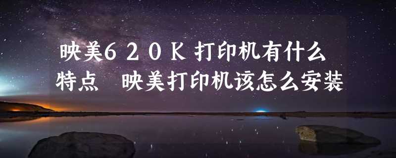 映美620K打印机有什么特点 映美打印机该怎么安装