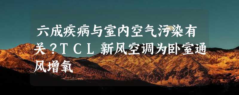 六成疾病与室内空气污染有关？TCL新风空调为卧室通风增氧