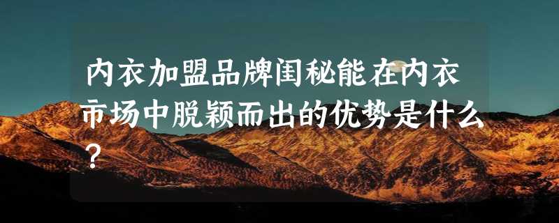 内衣加盟品牌闺秘能在内衣市场中脱颖而出的优势是什么？