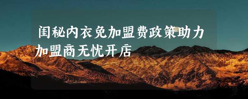 闺秘内衣免加盟费政策助力加盟商无忧开店