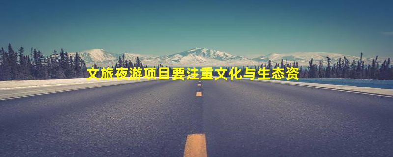 文旅夜游项目要注重文化与生态资源的开发