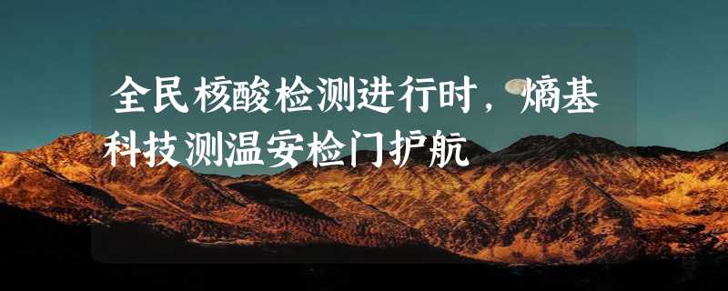 全民核酸检测进行时，熵基科技测温安检门护航