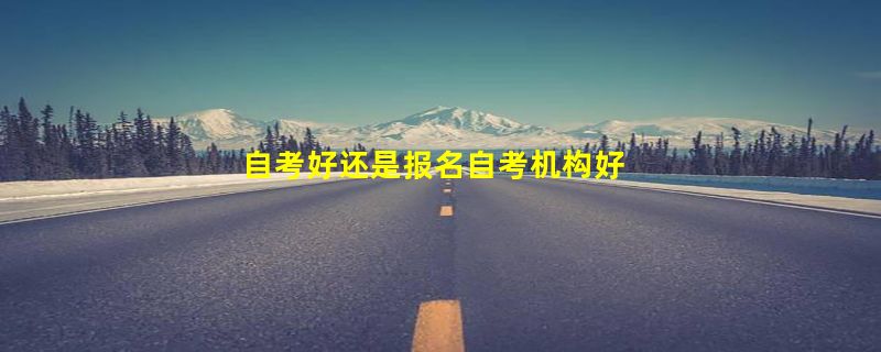 自考好还是报名自考机构好