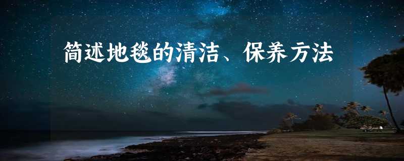 简述地毯的清洁、保养方法