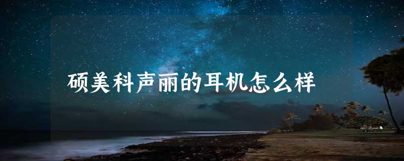 硕美科声丽的耳机怎么样