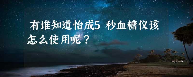 有谁知道怡成5秒血糖仪该怎么使用呢？