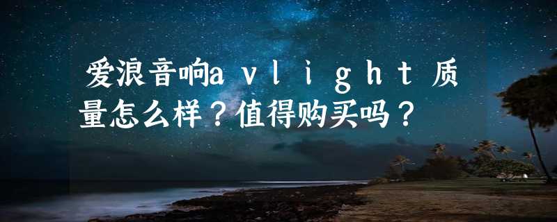 爱浪音响avlight质量怎么样？值得购买吗？