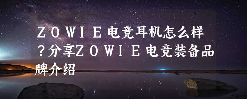 ZOWIE电竞耳机怎么样？分享ZOWIE电竞装备品牌介绍