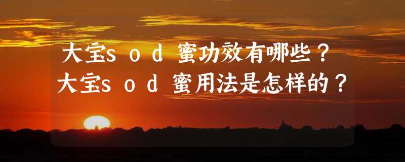 大宝sod蜜功效有哪些？大宝sod蜜用法是怎样的？