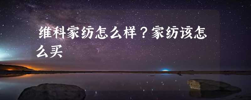 维科家纺怎么样？家纺该怎么买