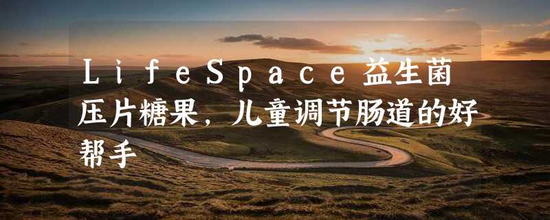 LifeSpace益生菌压片糖果，儿童调节肠道的好帮手