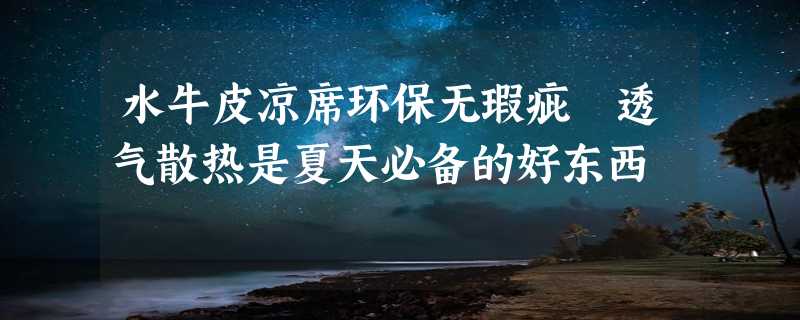 水牛皮凉席环保无瑕疵 透气散热是夏天必备的好东西