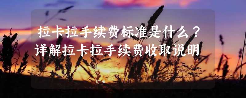 拉卡拉手续费标准是什么？详解拉卡拉手续费收取说明