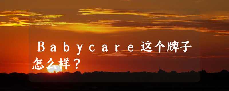 Babycare这个牌子怎么样？